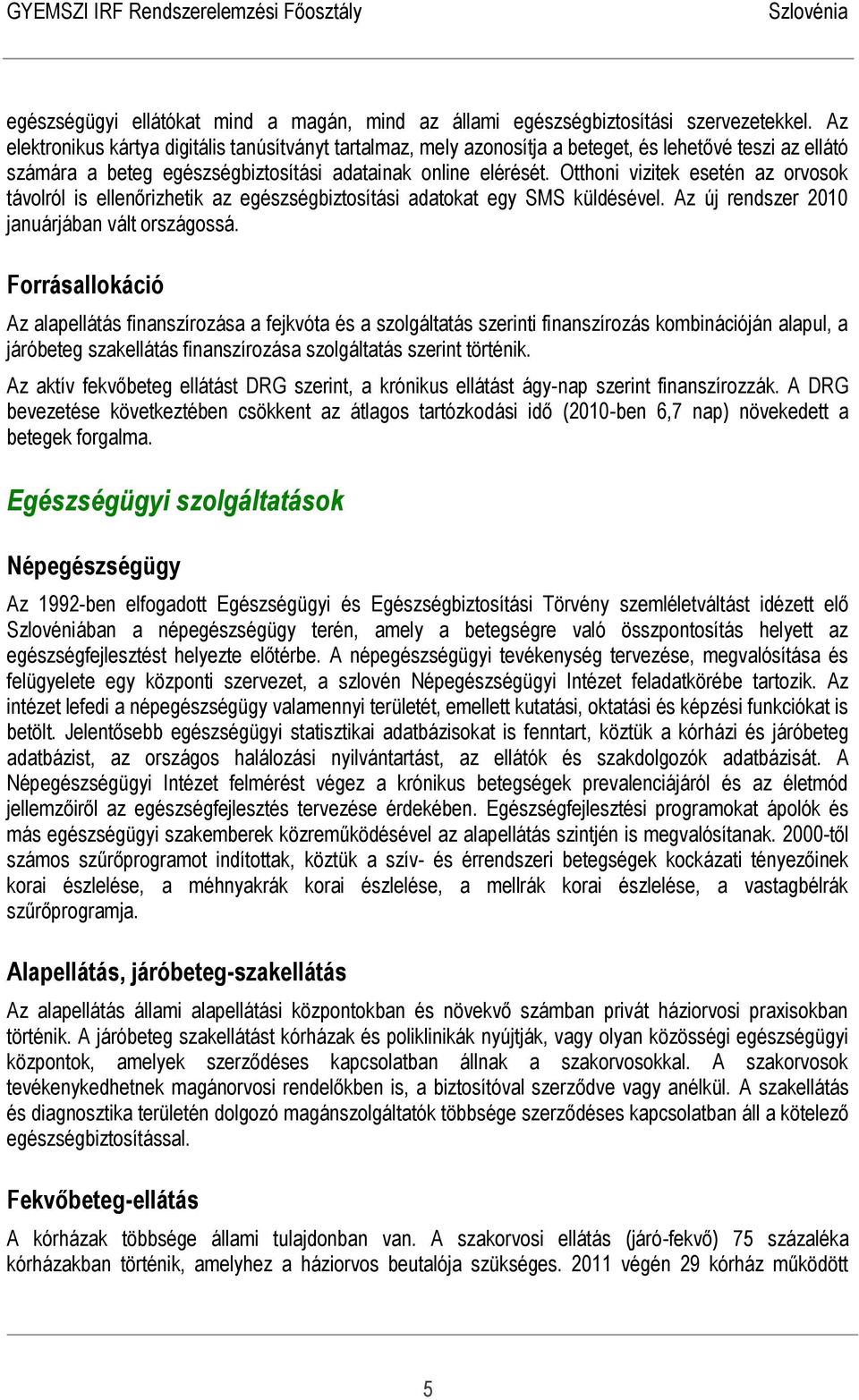 Otthoni vizitek esetén az orvosok távolról is ellenőrizhetik az egészségbiztosítási adatokat egy SMS küldésével. Az új rendszer 2010 januárjában vált országossá.