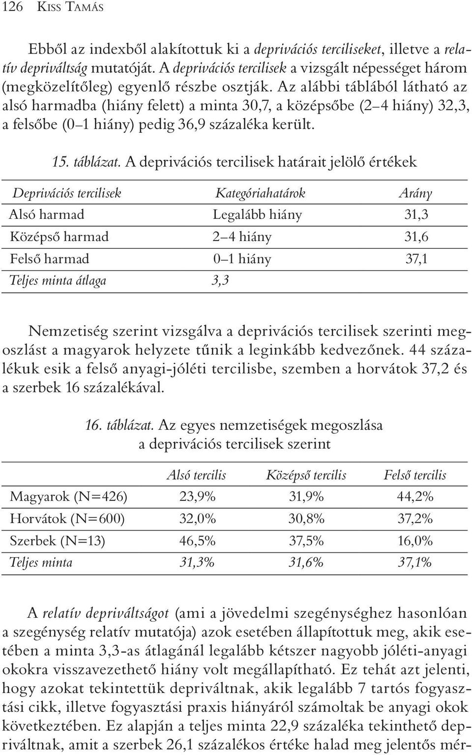 Az alábbi táblából látható az alsó harmadba (hiány felett) a minta 30,7, a középsõbe (2 4 hiány) 32,3, a felsõbe (0 1 hiány) pedig 36,9 százaléka került. 15. táblázat.