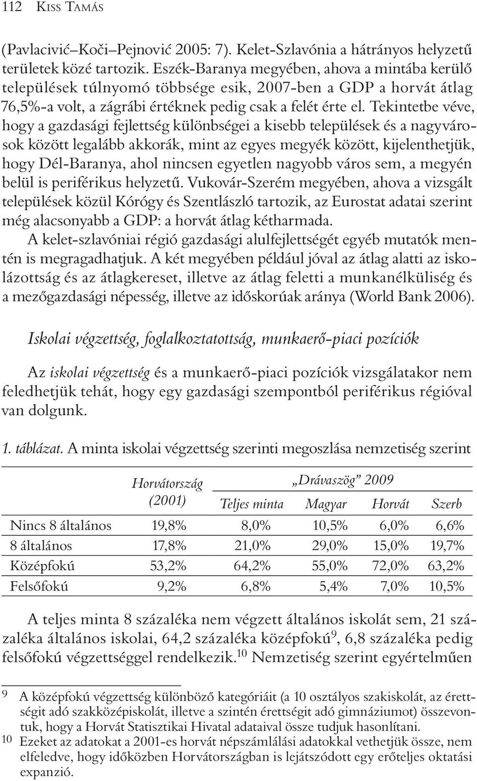 Tekintetbe véve, hogy a gazdasági fejlettség különbségei a kisebb települések és a nagyvárosok között legalább akkorák, mint az egyes megyék között, kijelenthetjük, hogy Dél-Baranya, ahol nincsen