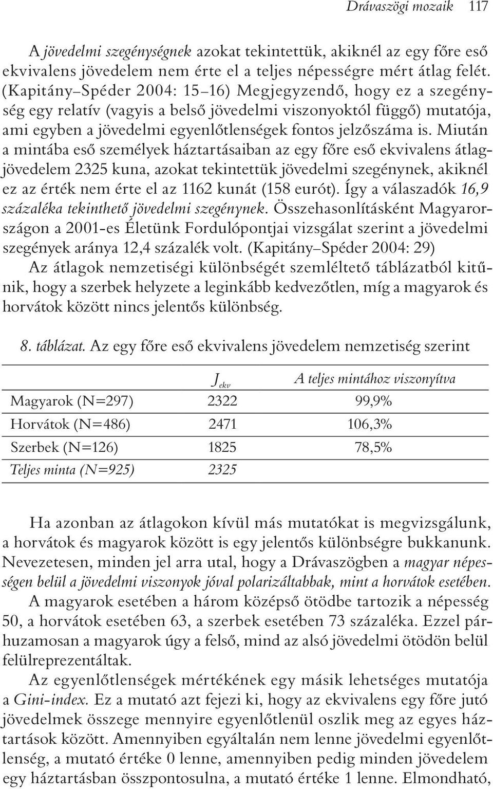 Miután a mintába esõ személyek háztartásaiban az egy fõre esõ ekvivalens átlagjövedelem 2325 kuna, azokat tekintettük jövedelmi szegénynek, akiknél ez az érték nem érte el az 1162 kunát (158 eurót).