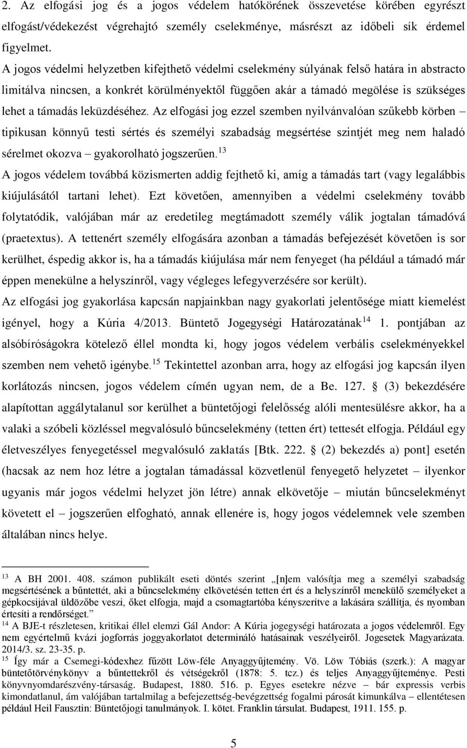 leküzdéséhez. Az elfogási jog ezzel szemben nyilvánvalóan szűkebb körben tipikusan könnyű testi sértés és személyi szabadság megsértése szintjét meg nem haladó sérelmet okozva gyakorolható jogszerűen.