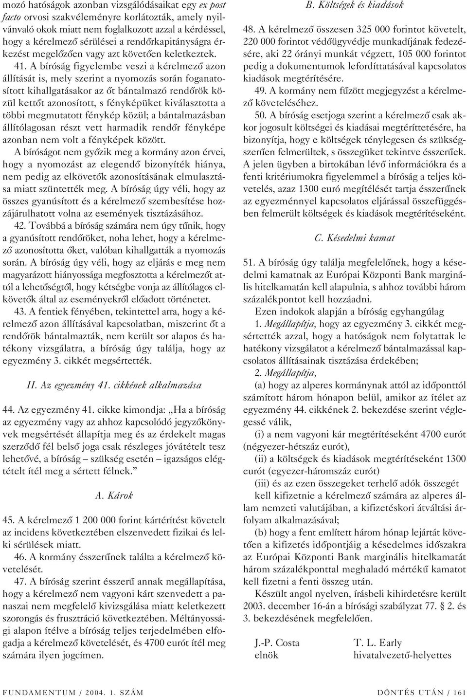 A bíróság figyelembe veszi a kérelmezô azon állítását is, mely szerint a nyomozás során foganatosított kihallgatásakor az ôt bántalmazó rendôrök közül kettôt azonosított, s fényképüket kiválasztotta