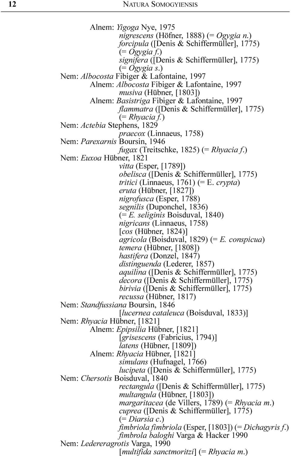 (= Rhyacia f.) Nem: Actebia Stephens, 1829 praecox (Linnaeus, 1758) Nem: Parexarnis Boursin, 1946 fugax (Treitschke, 1825) (= Rhyacia f.