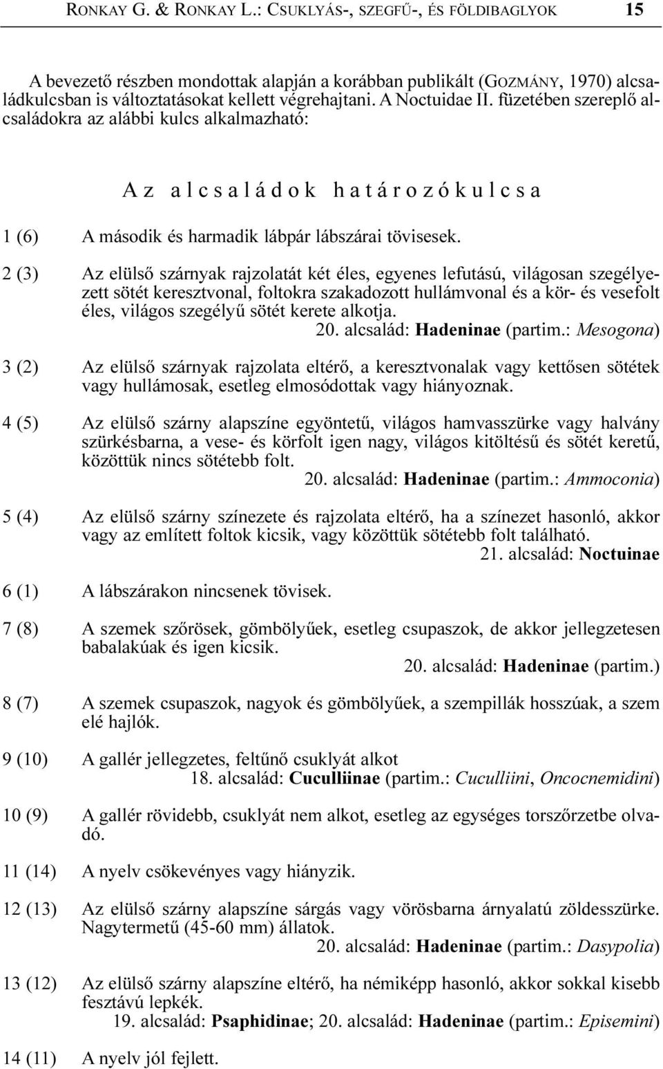 2 (3) Az elülsõ szárnyak rajzolatát két éles, egyenes lefutású, világosan szegélyezett sötét keresztvonal, foltokra szakadozott hullámvonal és a kör- és vesefolt éles, világos szegélyû sötét kerete