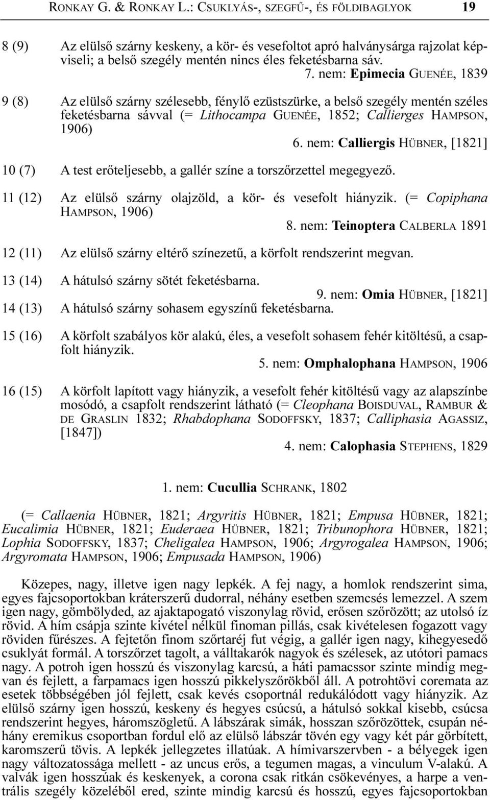 nem: Epimecia GUENÉE, 1839 9 (8) Az elülsõ szárny szélesebb, fénylõ ezüstszürke, a belsõ szegély mentén széles feketésbarna sávval (= Lithocampa GUENÉE, 1852; Callierges HAMPSON, 1906) 6.