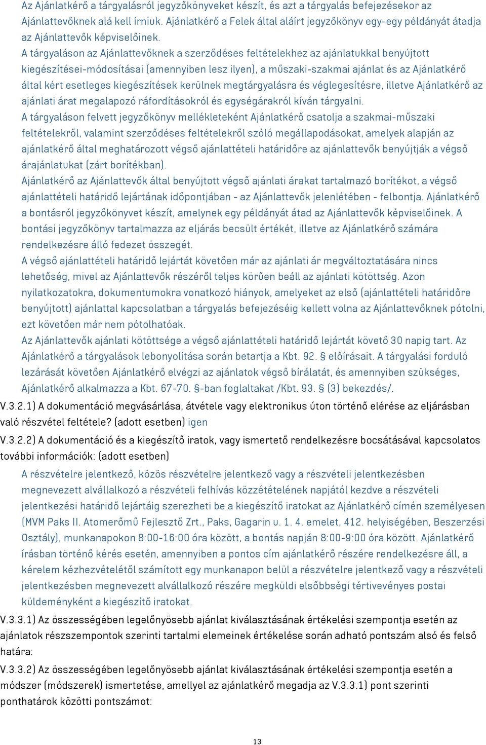 A tárgyaláson az Ajánlattevőknek a szerződéses feltételekhez az ajánlatukkal benyújtott kiegészítései-módosításai (amennyiben lesz ilyen), a műszaki-szakmai ajánlat és az Ajánlatkérő által kért