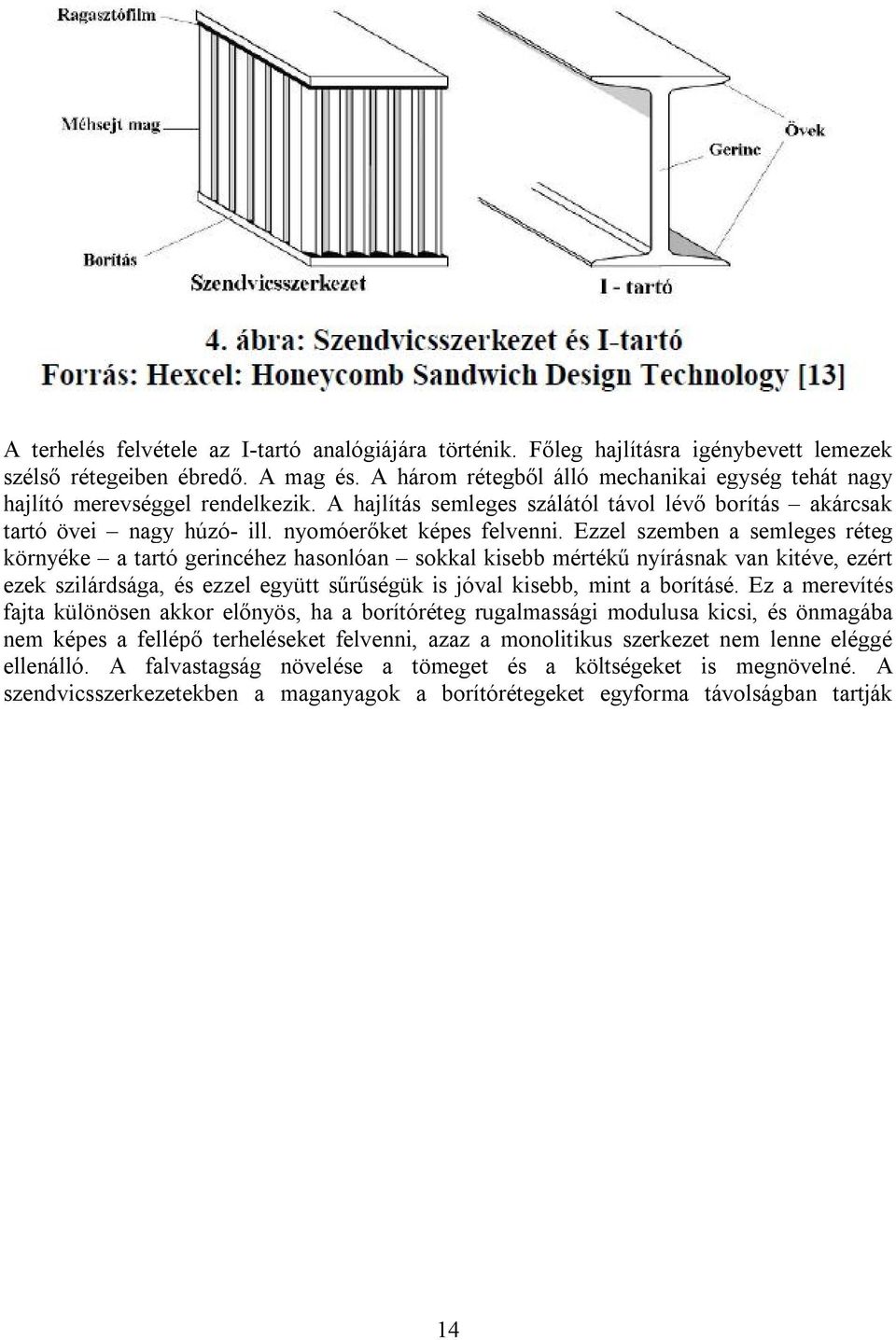 Ezzel szemben a semleges réteg környéke a tartó gerincéhez hasonlóan sokkal kisebb mértékű nyírásnak van kitéve, ezért ezek szilárdsága, és ezzel együtt sűrűségük is jóval kisebb, mint a borításé.