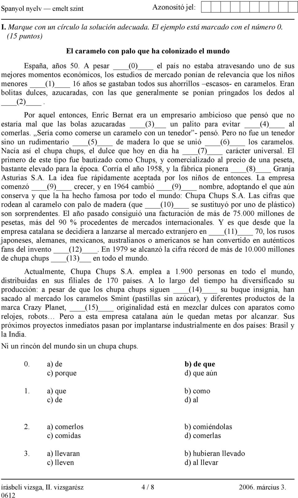 escasos- en caramelos. Eran bolitas dulces, azucaradas, con las que generalmente se ponían pringados los dedos al (2).