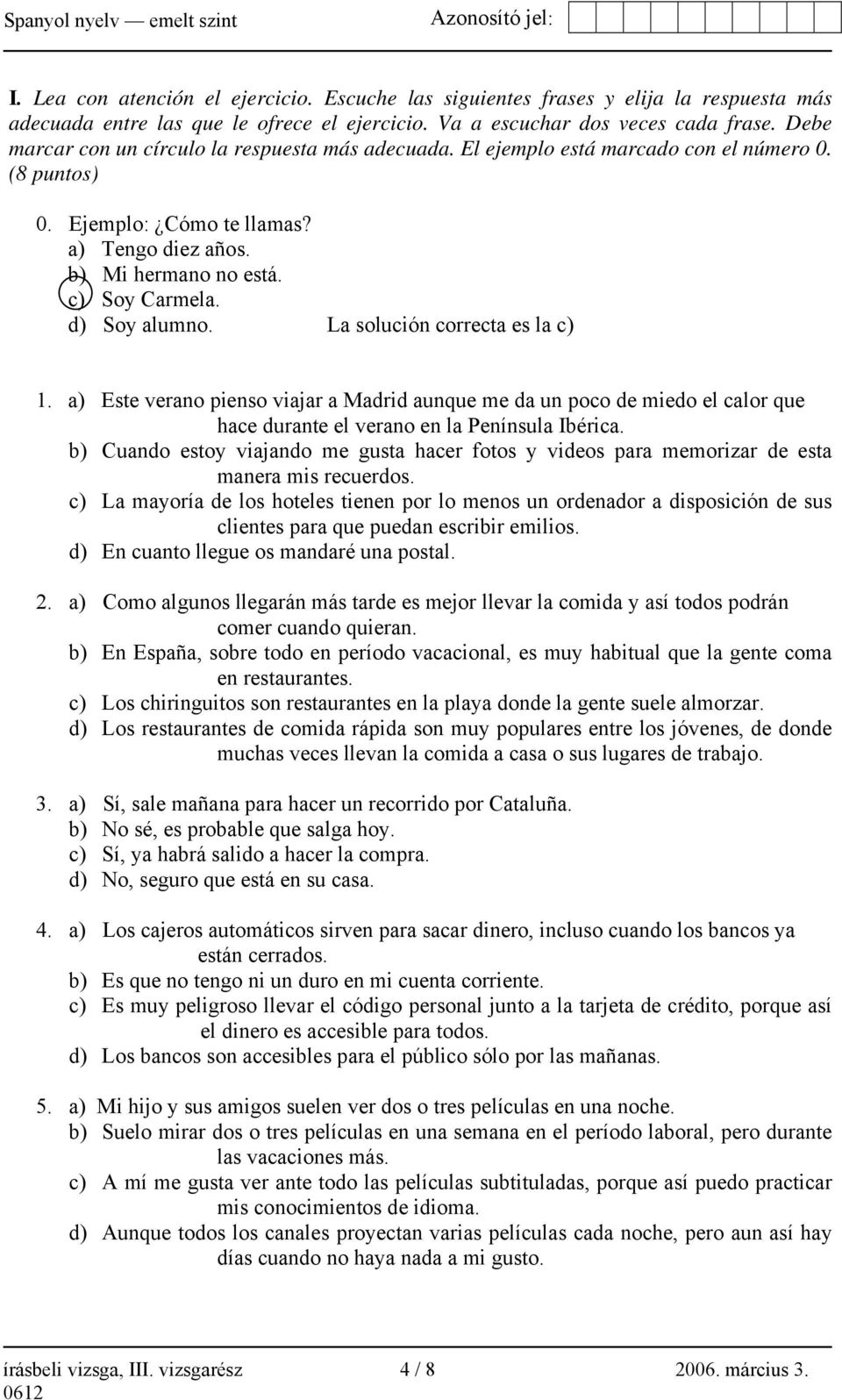 d) Soy alumno. La solución correcta es la c) 1. a) Este verano pienso viajar a Madrid aunque me da un poco de miedo el calor que hace durante el verano en la Península Ibérica.