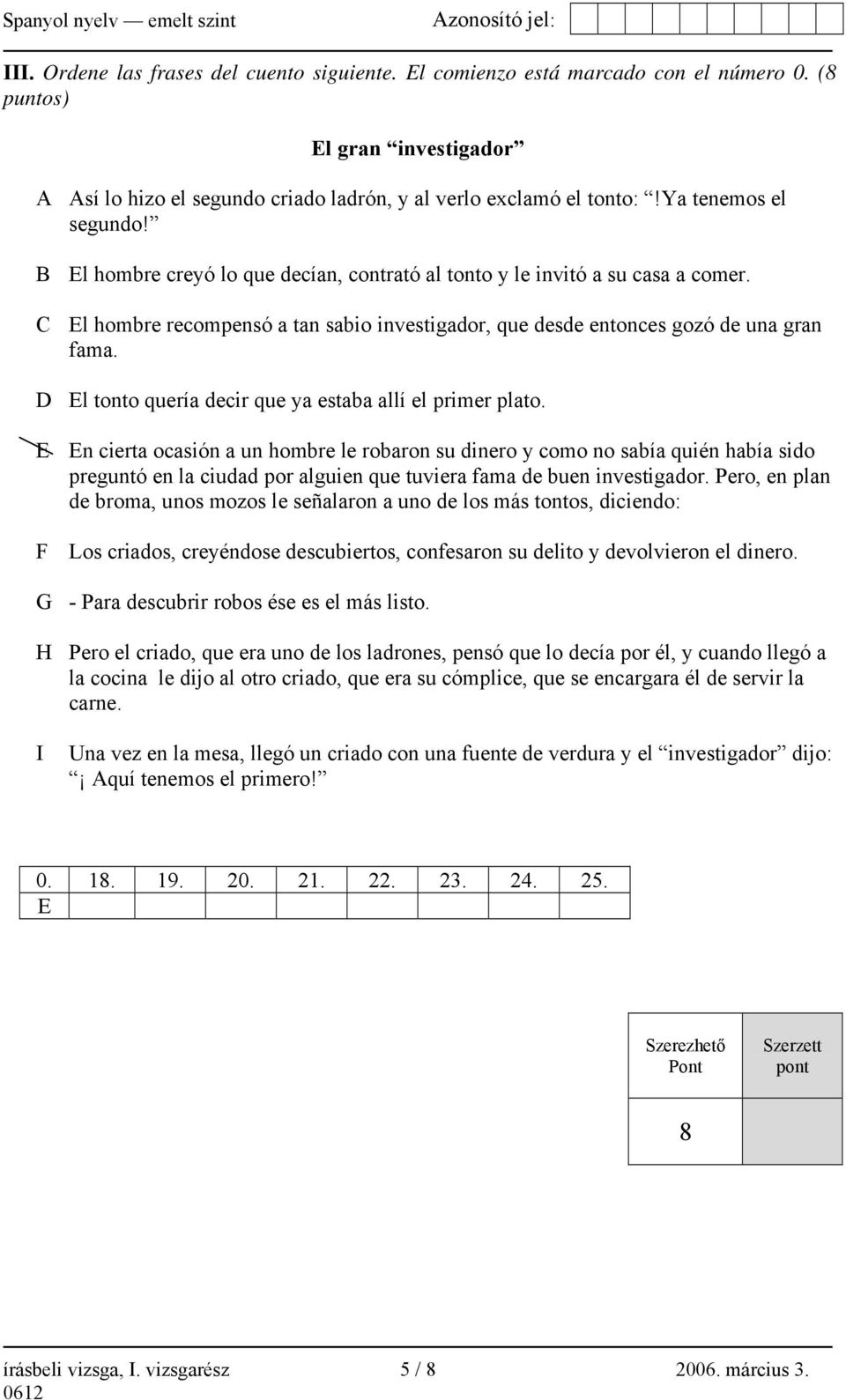 D El tonto quería decir que ya estaba allí el primer plato.