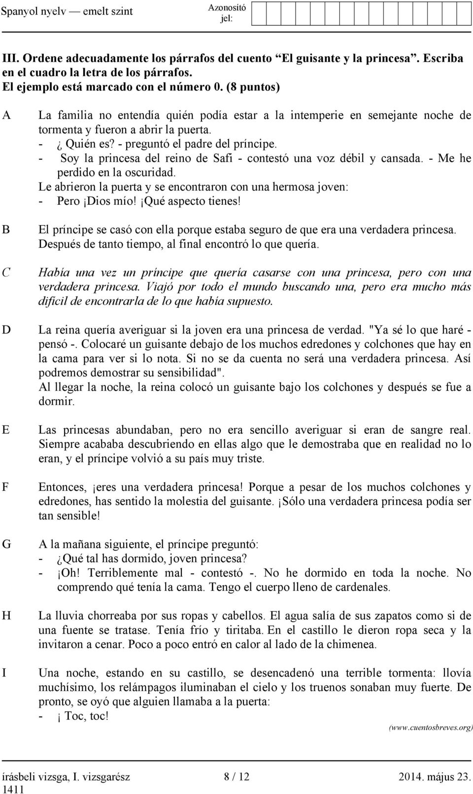 - Soy la princesa del reino de Safi - contestó una voz débil y cansada. - Me he perdido en la oscuridad. Le abrieron la puerta y se encontraron con una hermosa joven: - Pero Dios mío!