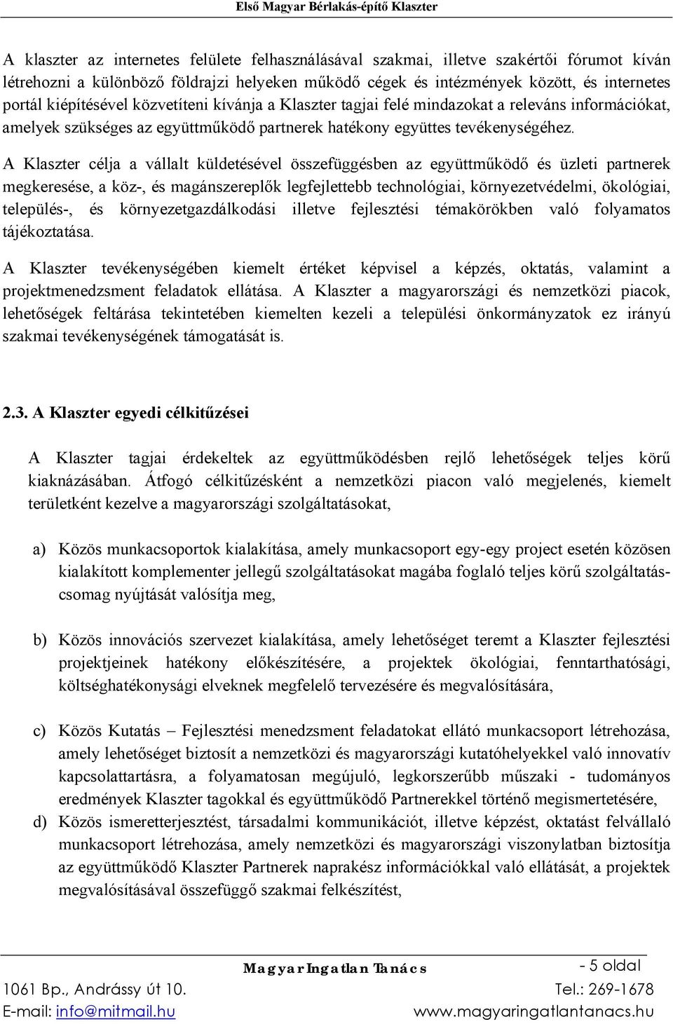 A Klaszter célja a vállalt küldetésével összefüggésben az együttműködő és üzleti partnerek megkeresése, a köz-, és magánszereplők legfejlettebb technológiai, környezetvédelmi, ökológiai, település-,