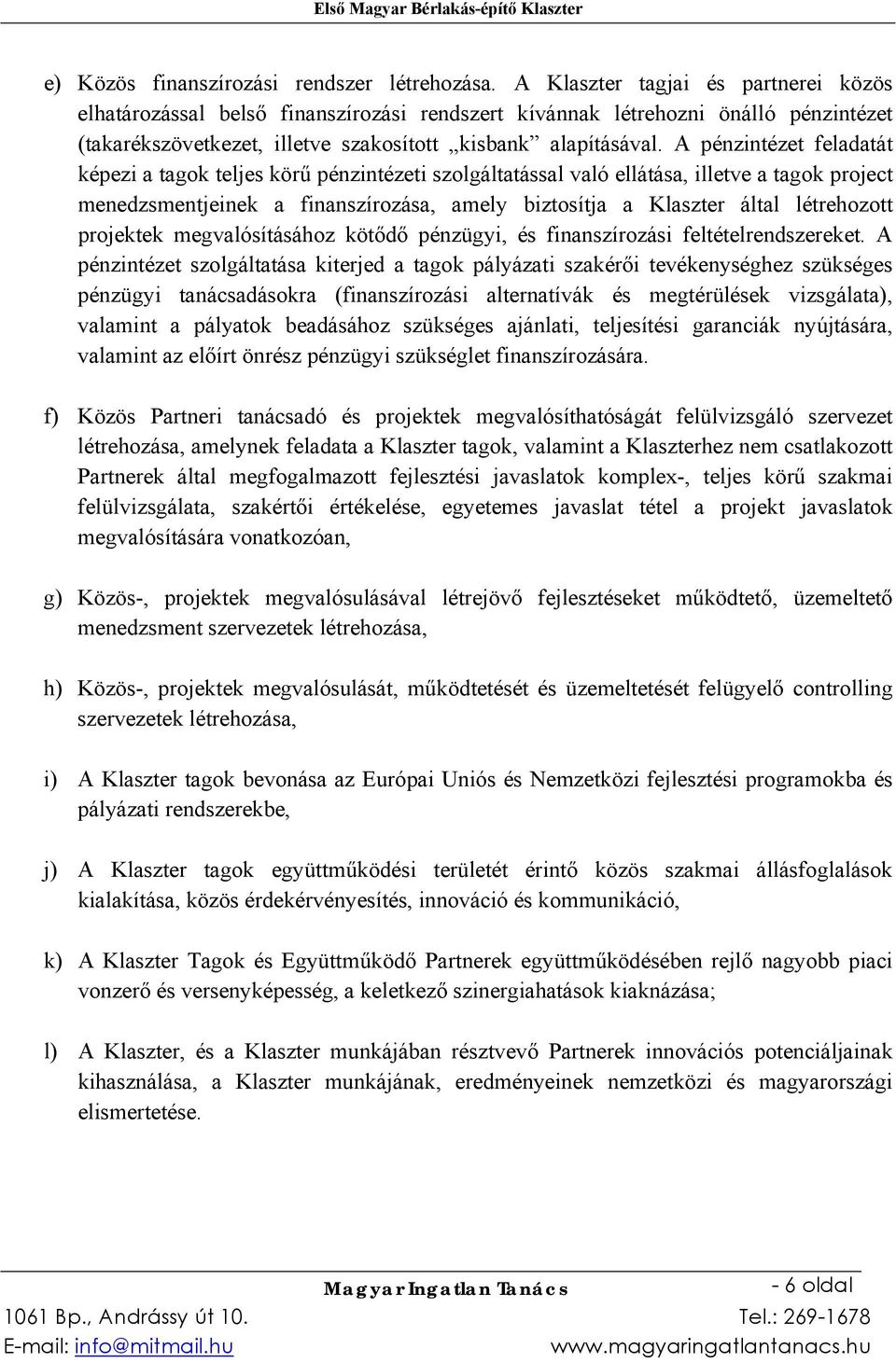 A pénzintézet feladatát képezi a tagok teljes körű pénzintézeti szolgáltatással való ellátása, illetve a tagok project menedzsmentjeinek a finanszírozása, amely biztosítja a Klaszter által