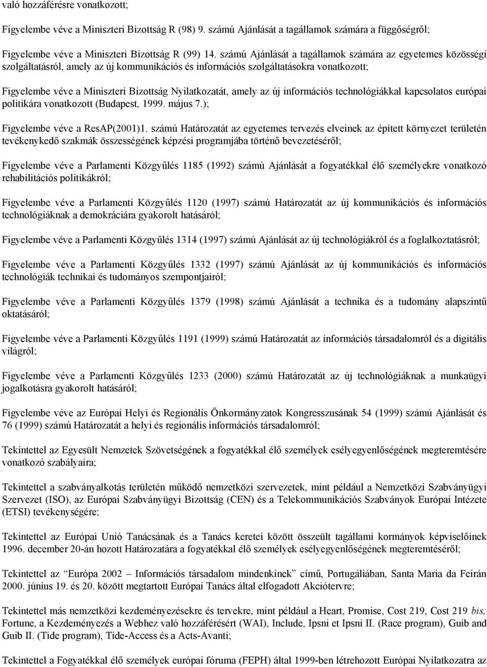 Nyilatkozatát, amely az új információs technológiákkal kapcsolatos európai politikára vonatkozott (Budapest, 1999. május 7.); Figyelembe véve a ResAP(2001)1.