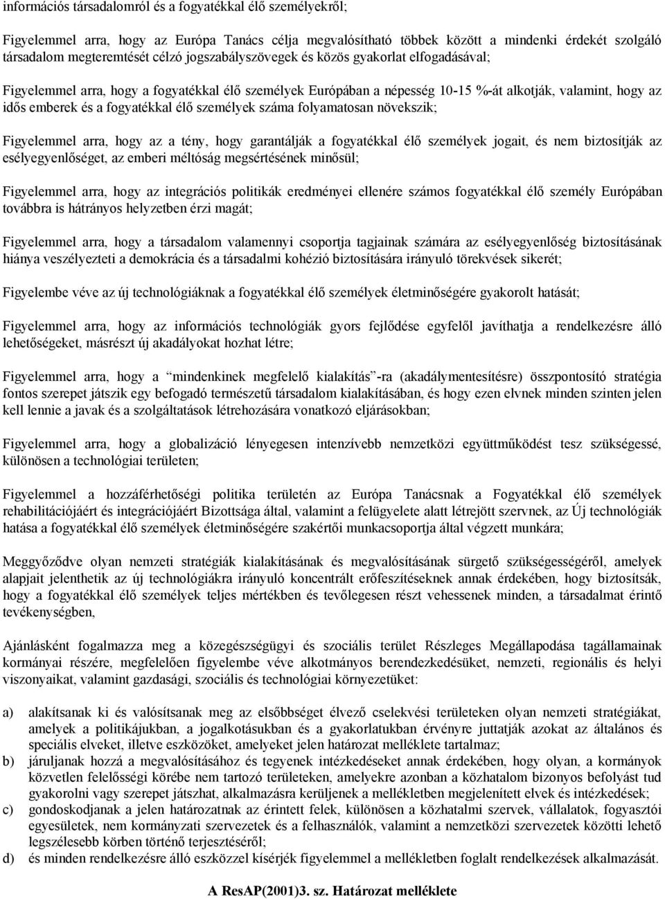 személyek száma folyamatosan növekszik; Figyelemmel arra, hogy az a tény, hogy garantálják a fogyatékkal élő személyek jogait, és nem biztosítják az esélyegyenlőséget, az emberi méltóság