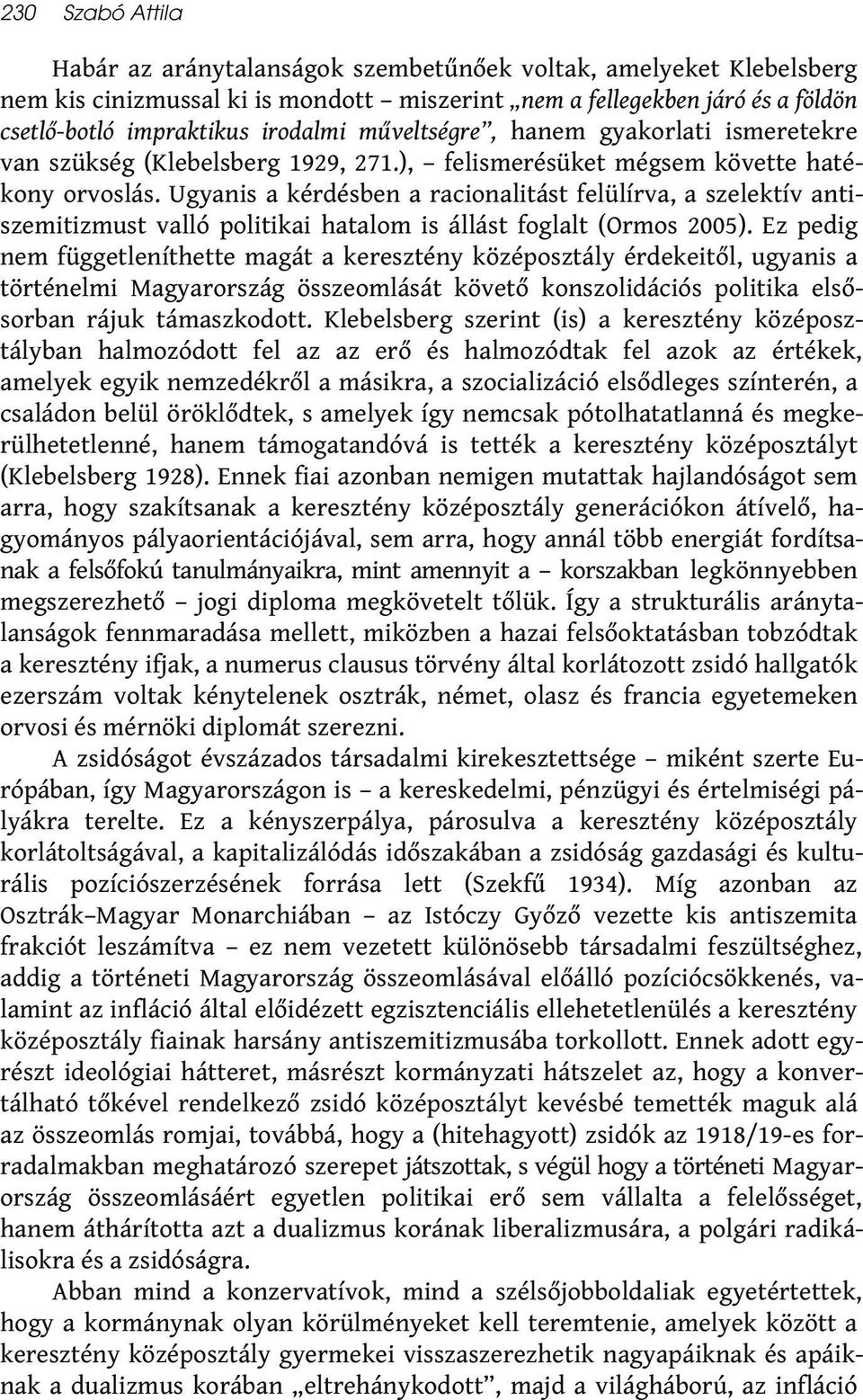 Ugyanis a kérdésben a racionalitást felülírva, a szelektív antiszemitizmust valló politikai hatalom is állást foglalt (Ormos 2005).