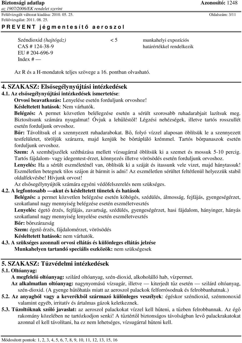 SZAKASZ: Elsősegélynyújtási intézkedések 4.1. Az elsősegélynyújtási intézkedések ismertetése: Orvosi beavatkozás: Lenyelése esetén forduljunk orvoshoz! Késleltetett hatások: Nem várhatók.