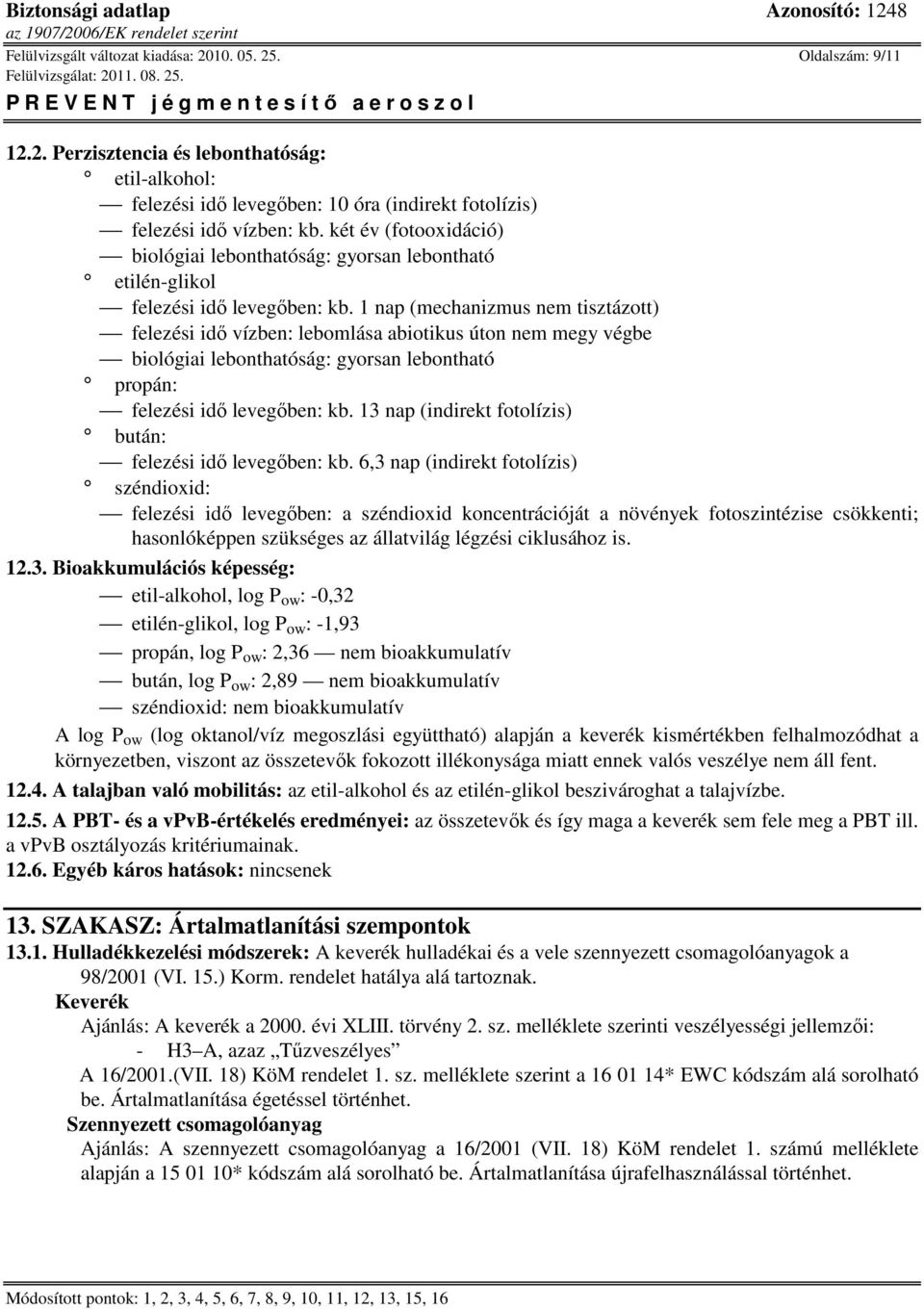 1 nap (mechanizmus nem tisztázott) felezési idő vízben: lebomlása abiotikus úton nem megy végbe biológiai lebonthatóság: gyorsan lebontható propán: felezési idő levegőben: kb.