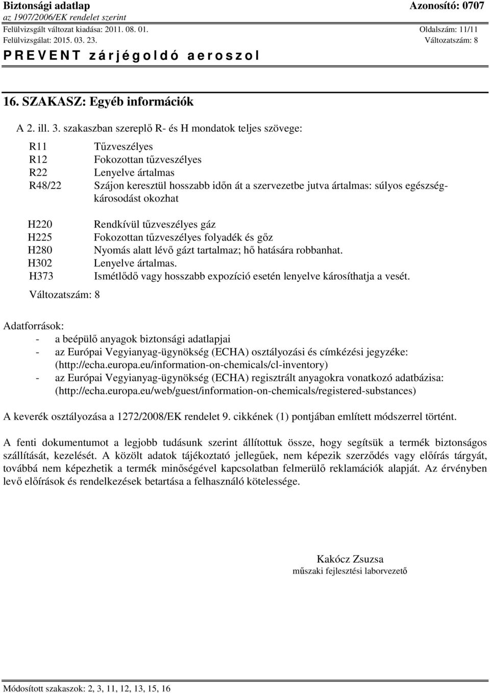 egészségkárosodást okozhat H220 H225 H280 H302 H373 Változatszám: 8 Rendkívül tűzveszélyes gáz Fokozottan tűzveszélyes folyadék és gőz Nyomás alatt lévő gázt tartalmaz; hő hatására robbanhat.