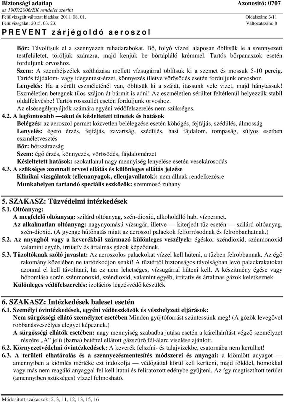 Szem: A szemhéjszélek széthúzása mellett vízsugárral öblítsük ki a szemet és mossuk 5-10 percig. Tartós fájdalom- vagy idegentest-érzet, könnyezés illetve vörösödés esetén forduljunk orvoshoz.