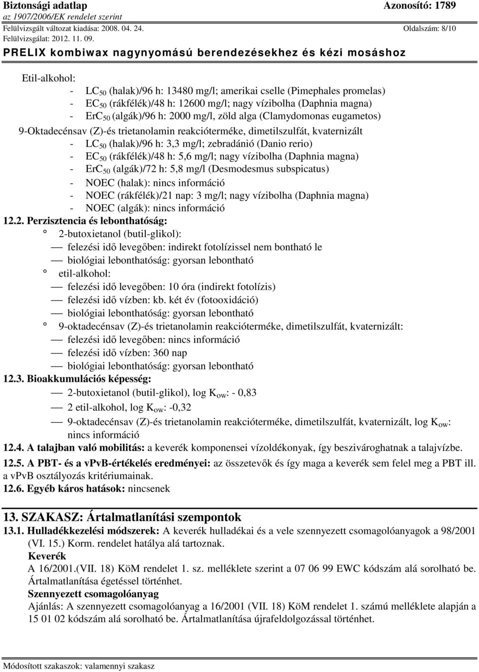 mg/l, zöld alga (Clamydomonas eugametos) - LC 50 (halak)/96 h: 3,3 mg/l; zebradánió (Danio rerio) - EC 50 (rákfélék)/48 h: 5,6 mg/l; nagy vízibolha (Daphnia magna) - ErC 50 (algák)/72 h: 5,8 mg/l