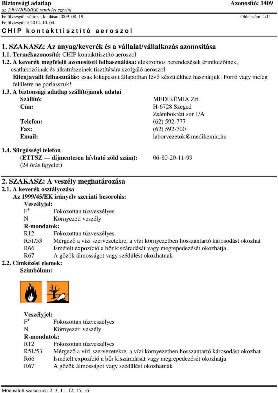 A keverék megfelelő azonosított felhasználása: elektromos berendezések érintkezőinek, csatlakozóinak és alkatrészeinek tisztítására szolgáló aeroszol Ellenjavallt felhasználás: csak kikapcsolt