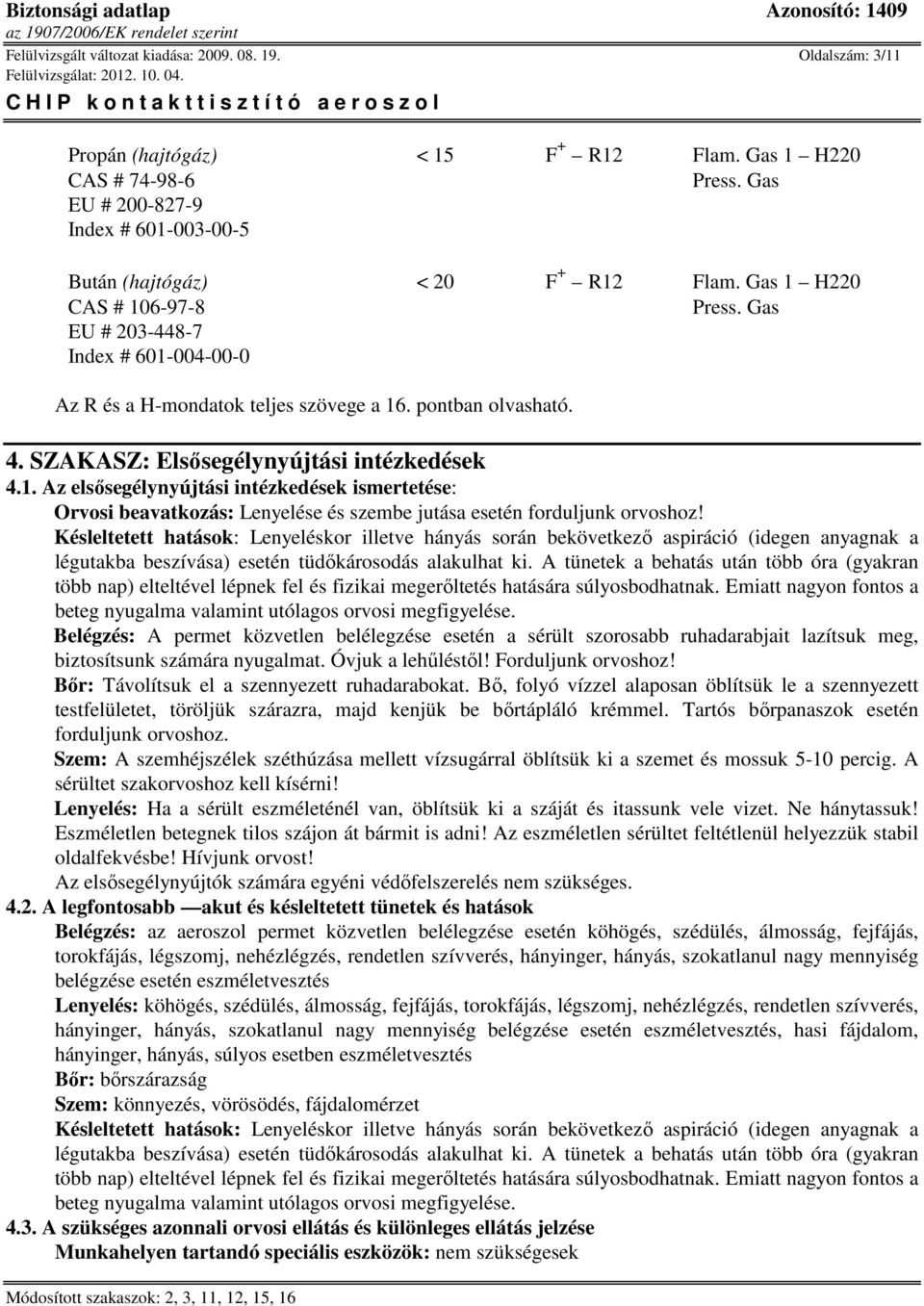 pontban olvasható. 4. SZAKASZ: Elsősegélynyújtási intézkedések 4.1. Az elsősegélynyújtási intézkedések ismertetése: Orvosi beavatkozás: Lenyelése és szembe jutása esetén forduljunk orvoshoz!