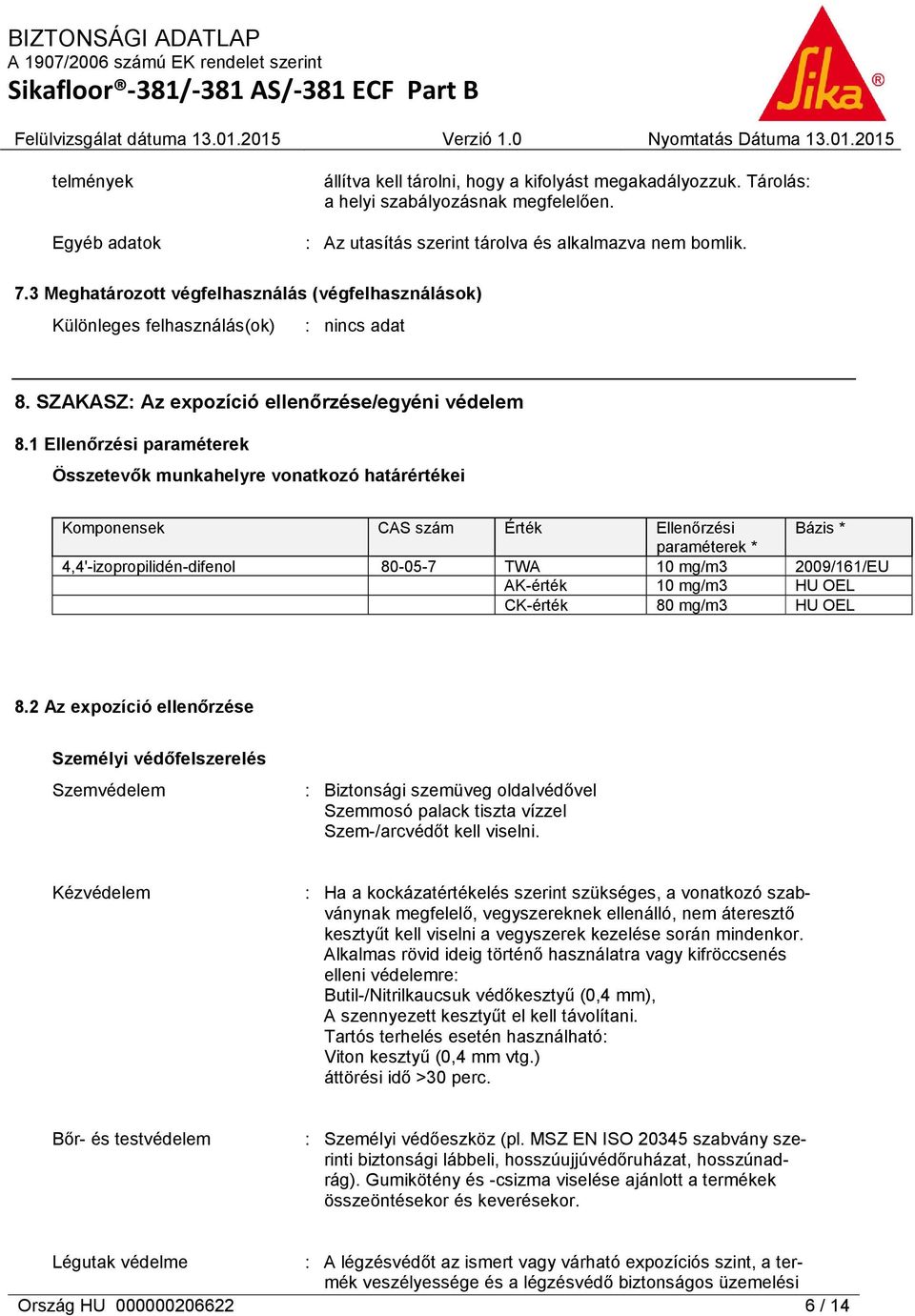 1 Ellenőrzési paraméterek Összetevők munkahelyre vonatkozó határértékei Komponensek CAS szám Érték Ellenőrzési Bázis * paraméterek * 4,4'-izopropilidén-difenol 80-05-7 TWA 10 mg/m3 2009/161/EU