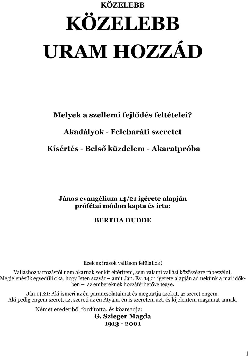 felülállók! Valláshoz tartozástól nem akarnak senkit eltéríteni, sem valami vallási közösségre rábeszélni. Megjelenésük egyedüli oka, hogy Isten szavát amit Ján. Ev.