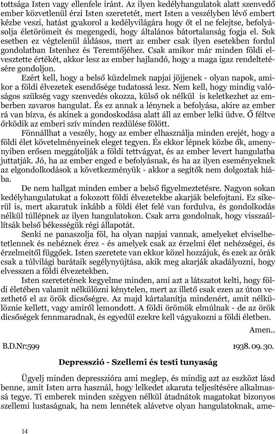 befolyásolja életörömeit és megengedi, hogy általános bátortalanság fogja el. Sok esetben ez végtelenül áldásos, mert az ember csak ilyen esetekben fordul gondolatban Istenhez és Teremtőjéhez.