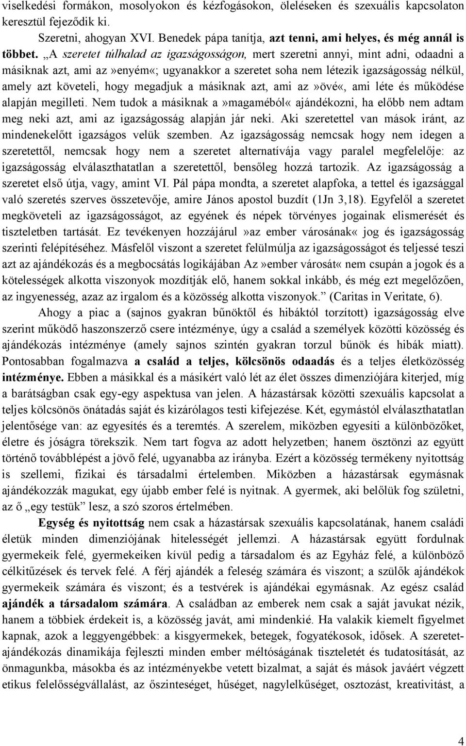 A szeretet túlhalad az igazságosságon, mert szeretni annyi, mint adni, odaadni a másiknak azt, ami az»enyém«; ugyanakkor a szeretet soha nem létezik igazságosság nélkül, amely azt követeli, hogy