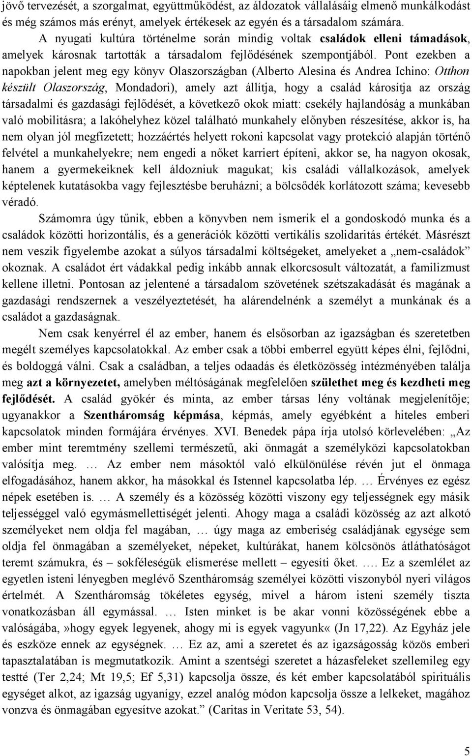 Pont ezekben a napokban jelent meg egy könyv Olaszországban (Alberto Alesina és Andrea Ichino: Otthon készült Olaszország, Mondadori), amely azt állítja, hogy a család károsítja az ország társadalmi