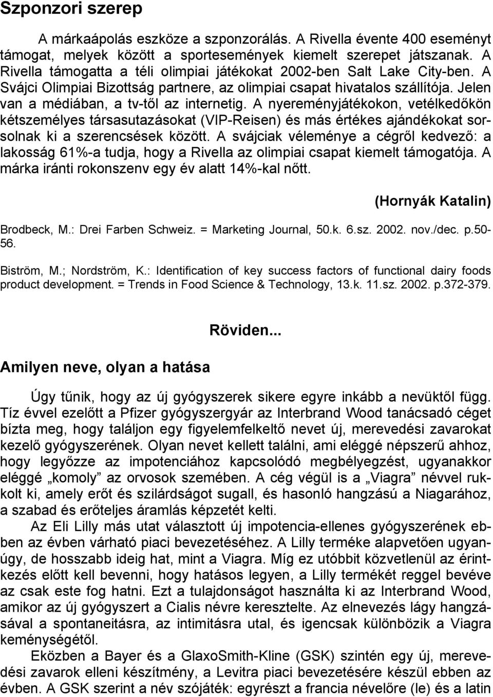 A nyereményjátékokon, vetélkedőkön kétszemélyes társasutazásokat (VIP-Reisen) és más értékes ajándékokat sorsolnak ki a szerencsések között.