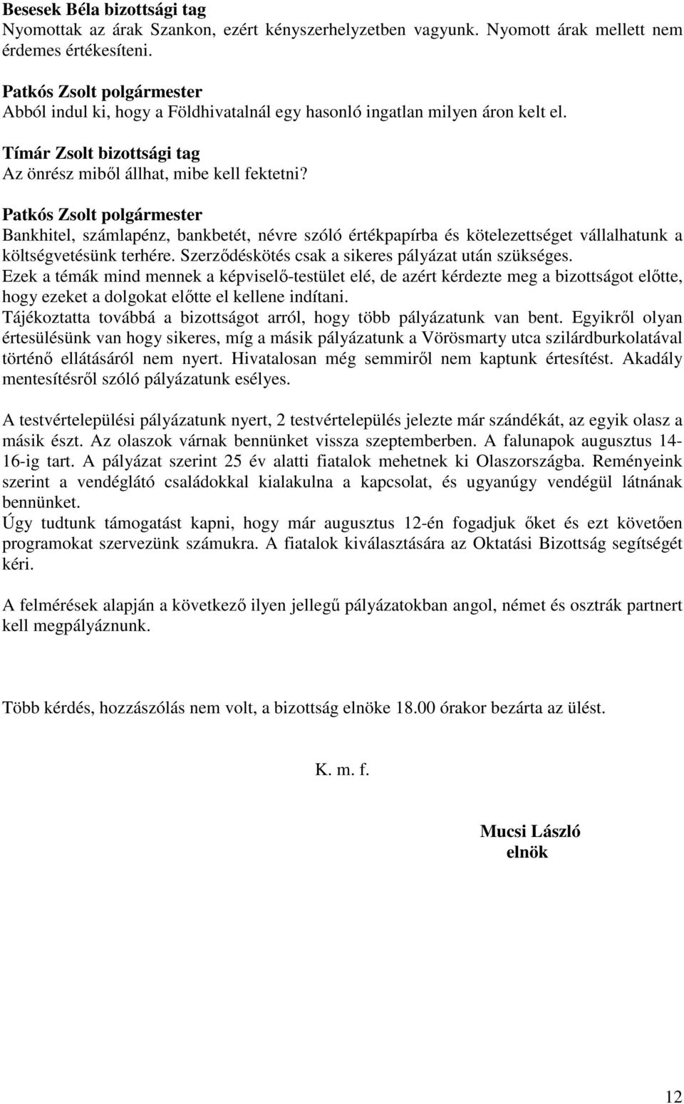 Szerzıdéskötés csak a sikeres pályázat után szükséges. Ezek a témák mind mennek a képviselı-testület elé, de azért kérdezte meg a bizottságot elıtte, hogy ezeket a dolgokat elıtte el kellene indítani.