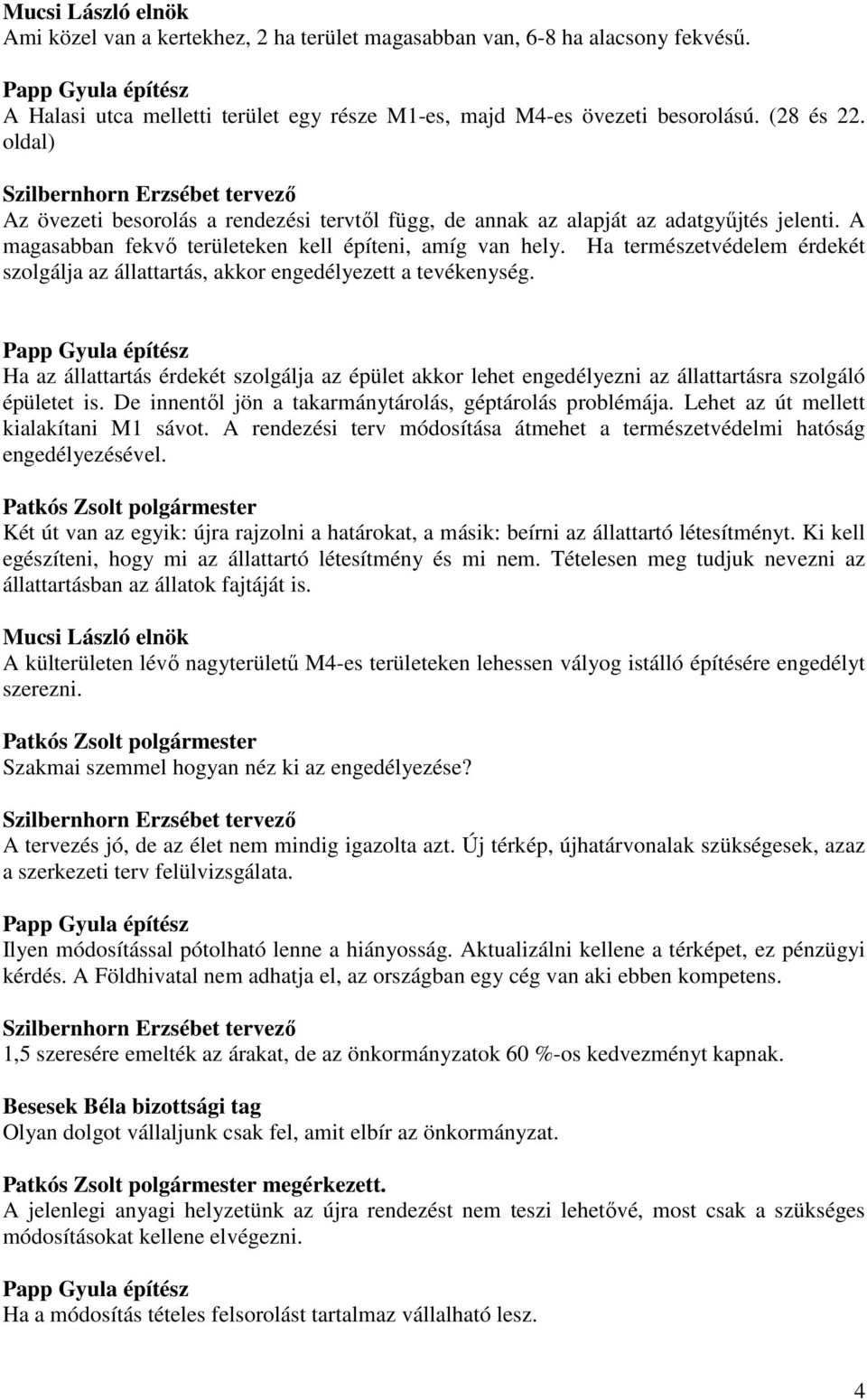 Ha természetvédelem érdekét szolgálja az állattartás, akkor engedélyezett a tevékenység. Ha az állattartás érdekét szolgálja az épület akkor lehet engedélyezni az állattartásra szolgáló épületet is.