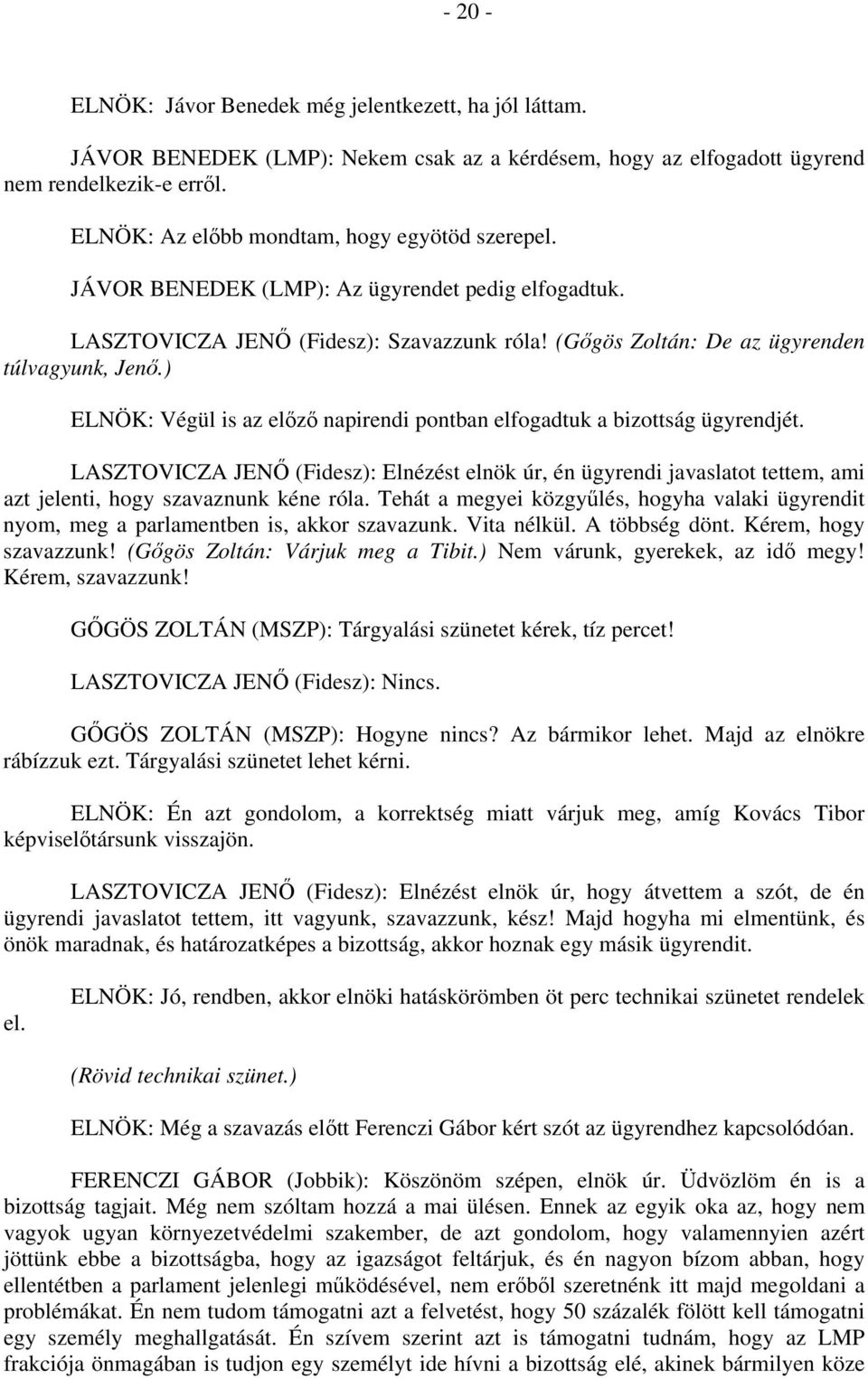 ) ELNÖK: Végül is az előző napirendi pontban elfogadtuk a bizottság ügyrendjét. LASZTOVICZA JENŐ (Fidesz): Elnézést elnök úr, én ügyrendi javaslatot tettem, ami azt jelenti, hogy szavaznunk kéne róla.