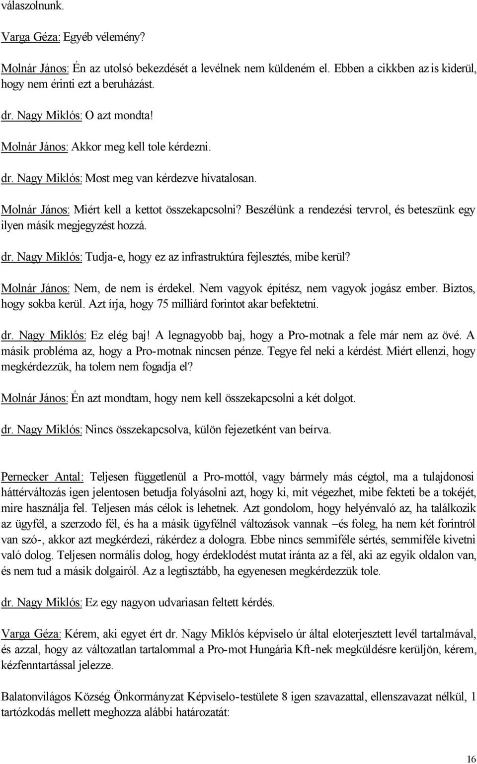 Beszélünk a rendezési tervrol, és beteszünk egy ilyen másik megjegyzést hozzá. dr. Nagy Miklós: Tudja-e, hogy ez az infrastruktúra fejlesztés, mibe kerül? Molnár János: Nem, de nem is érdekel.