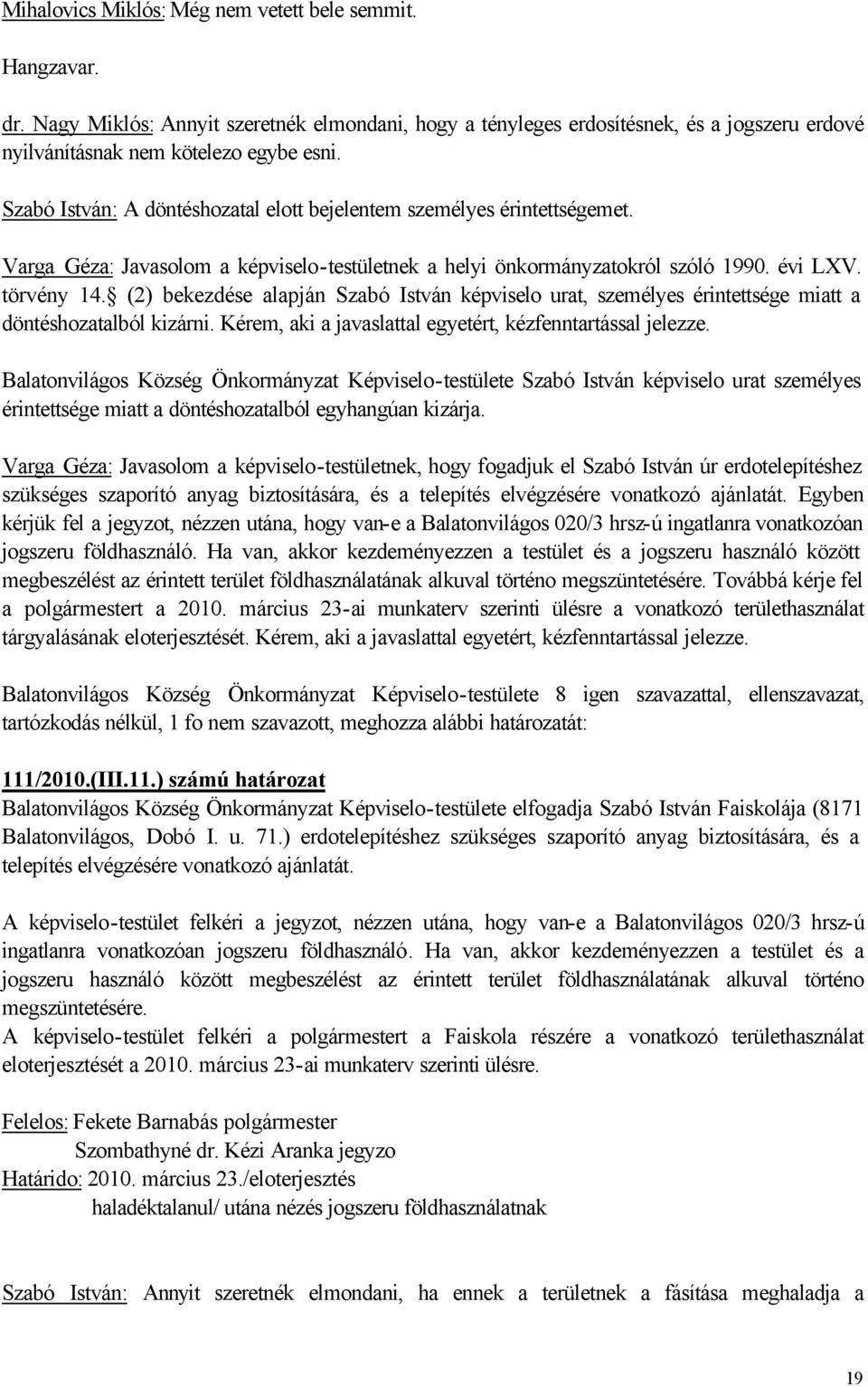 (2) bekezdése alapján Szabó István képviselo urat, személyes érintettsége miatt a döntéshozatalból kizárni. Kérem, aki a javaslattal egyetért, kézfenntartással jelezze.