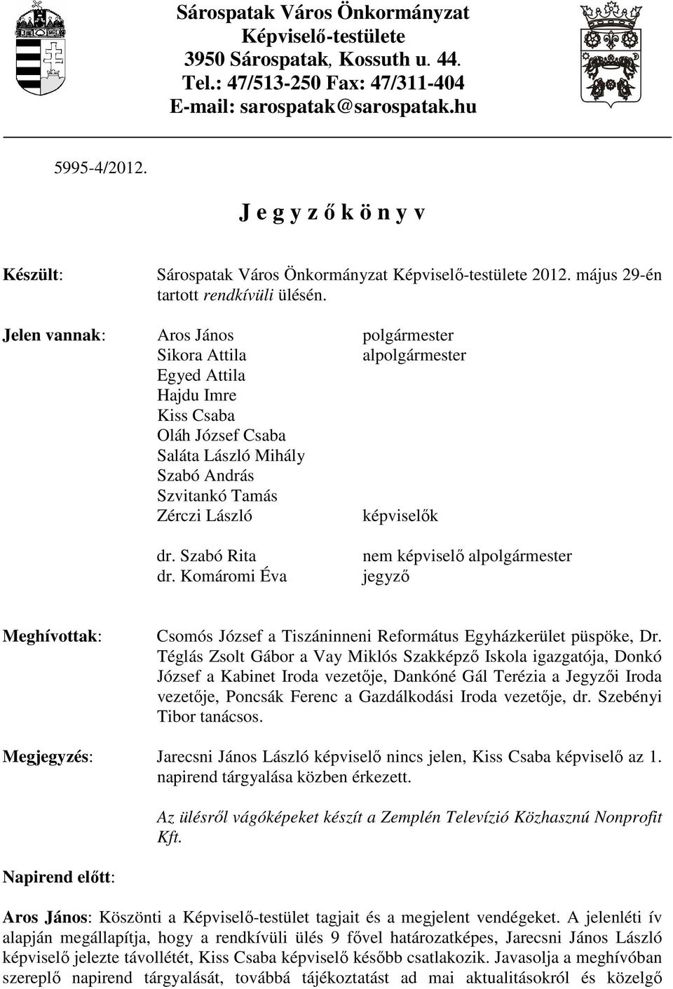 Jelen vannak: Aros János polgármester Sikora Attila alpolgármester Egyed Attila Hajdu Imre Kiss Csaba Oláh József Csaba Saláta László Mihály Szabó András Szvitankó Tamás Zérczi László képviselık dr.