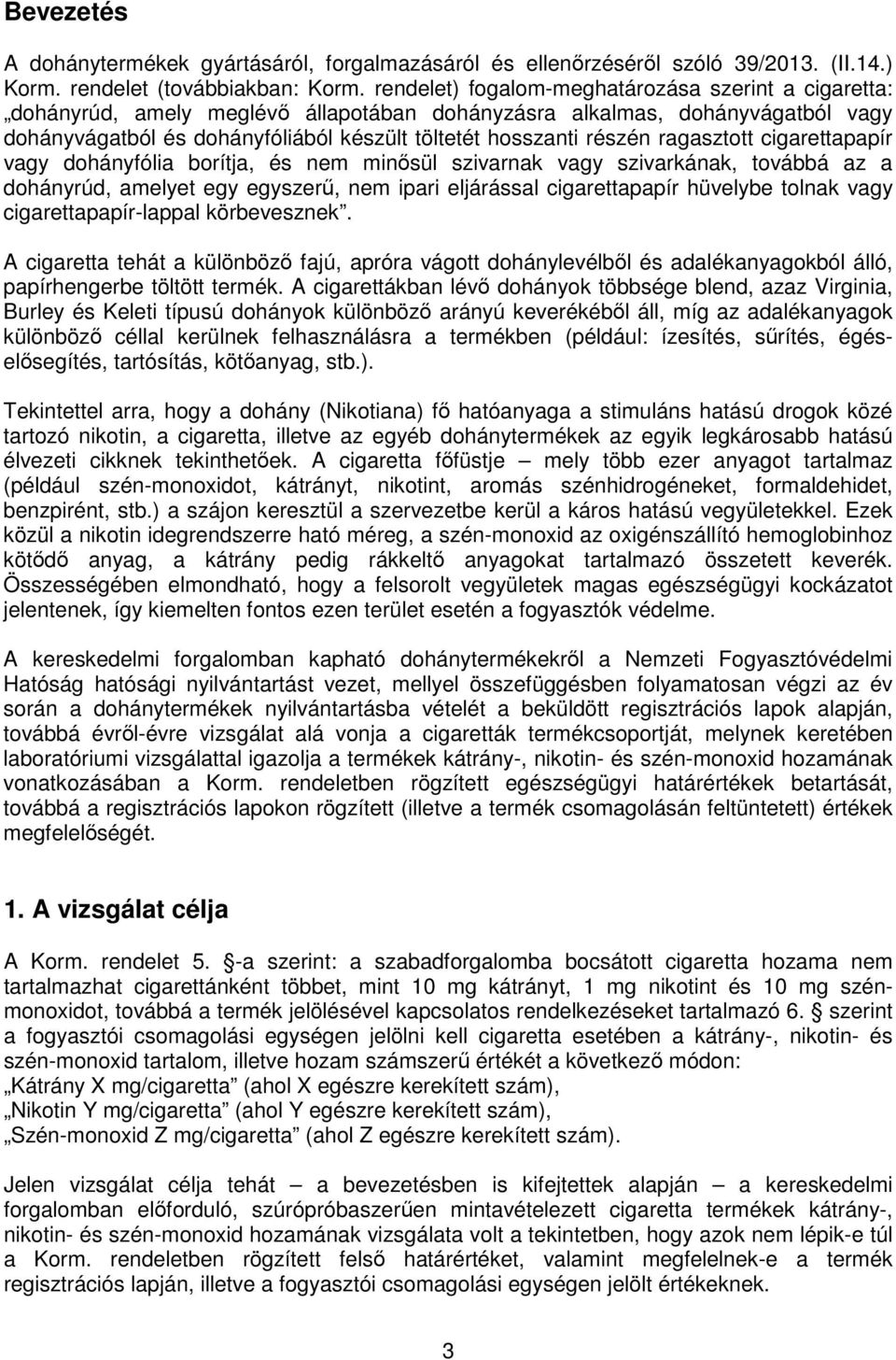 ragasztott cigarettapapír vagy dohányfólia borítja, és nem minősül szivarnak vagy szivarkának, továbbá az a dohányrúd, amelyet egy egyszerű, nem ipari eljárással cigarettapapír hüvelybe tolnak vagy