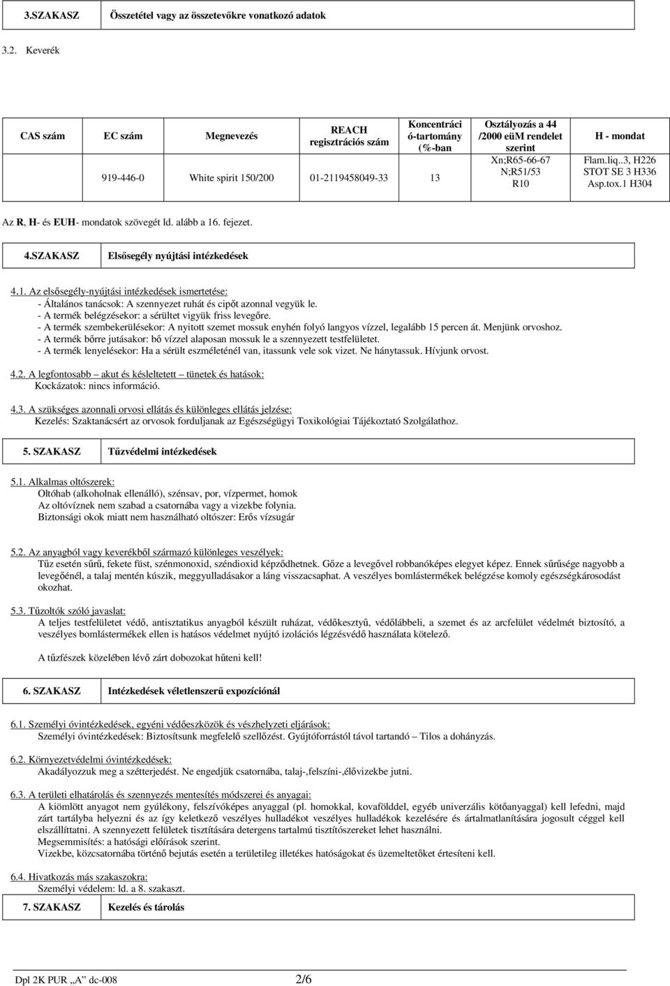 N;R51/53 R10 H - mondat Flam.liq..3, H226 STOT SE 3 H336 Asp.tox.1 H304 Az R, H- és EUH- mondatok szövegét ld. alább a 16. fejezet. 4.SZAKASZ Elsősegély nyújtási intézkedések 4.1. Az elsősegély-nyújtási intézkedések ismertetése: - Általános tanácsok: A szennyezet ruhát és cipőt azonnal vegyük le.
