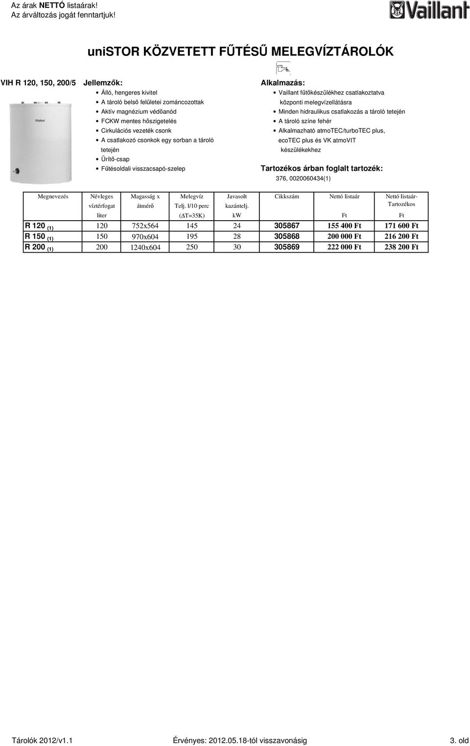 atmotec/turbotec plus, ecotec plus és VK atmovit tetején készülékekhez Ürítı-csap Főtésoldali visszacsapó-szelep árban foglalt tartozék: 376, 0020060434(1) Névleges Magasság x Melegvíz Javasolt