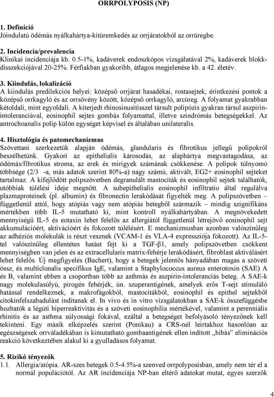 Kiindulás, lokalizáció A kiindulás predilekciós helyei: középső orrjárat hasadékai, rostasejtek, érintkezési pontok a középső orrkagyló és az orrsövény között, középső orrkagyló, arcüreg.