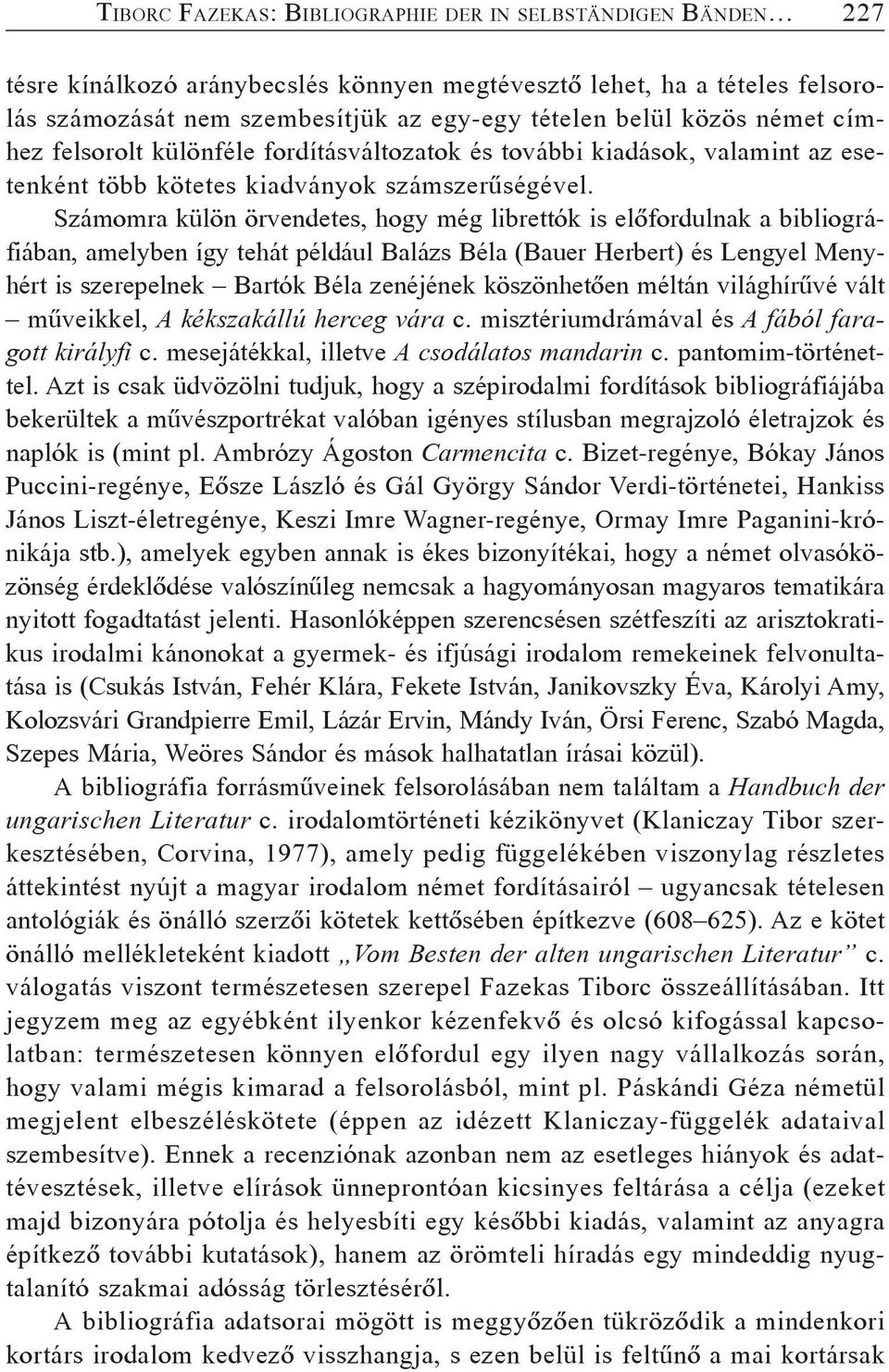 Számomra külön örvendetes, hogy még librettók is elõfordulnak a bibliográfiában, amelyben így tehát például Balázs Béla (Bauer Herbert) és Lengyel Menyhért is szerepelnek Bartók Béla zenéjének