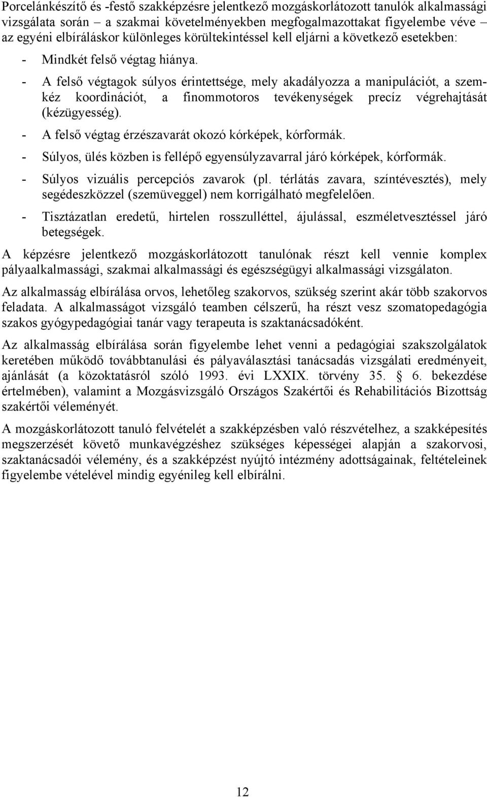 - A felső végtagok súlyos érintettsége, mely akadályozza a manipulációt, a szemkéz koordinációt, a finommotoros tevékenységek precíz végrehajtását (kézügyesség).