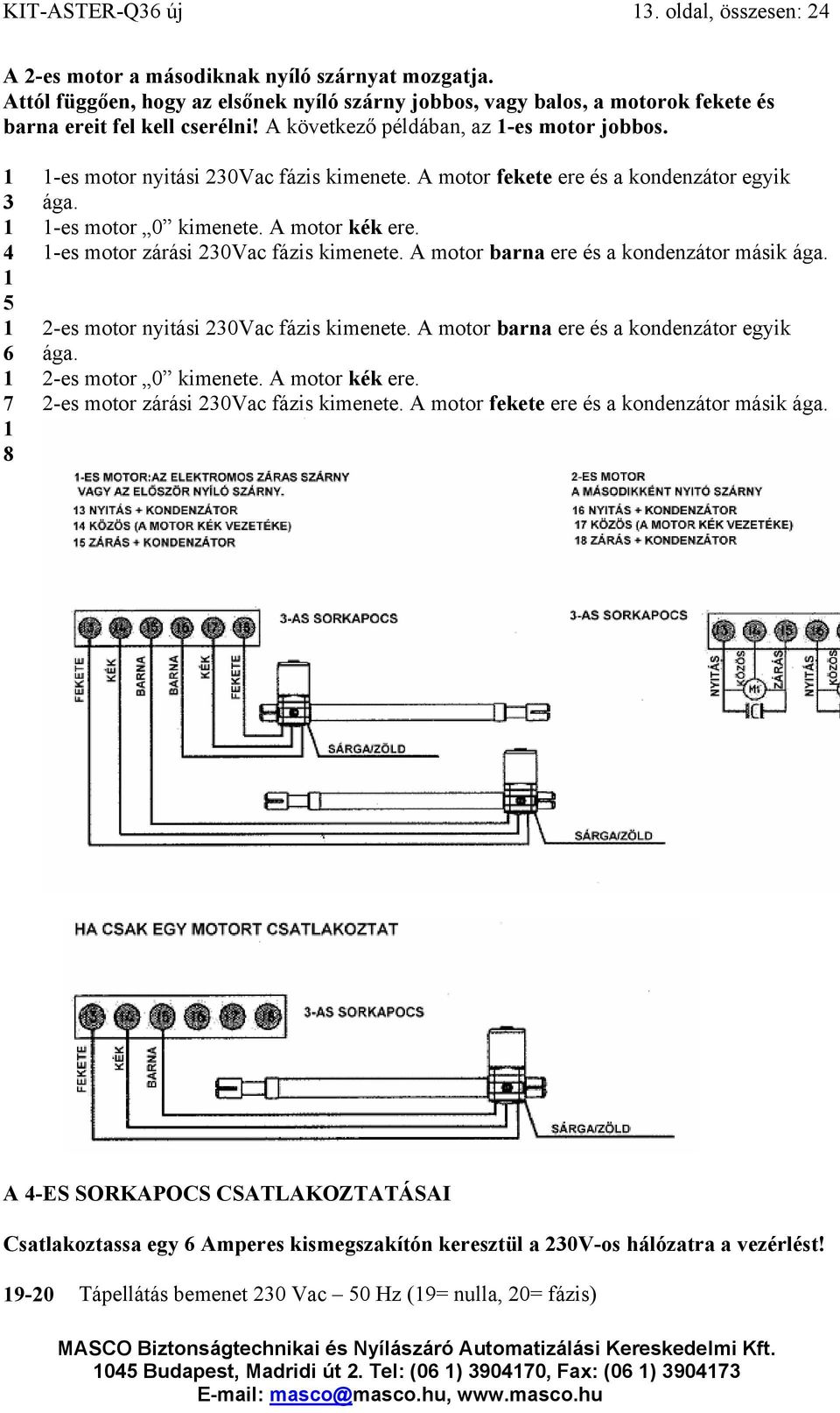 1 3 1 4 1 5 1 6 1 7 1 8 1-es motor nyitási 230Vac fázis kimenete. A motor fekete ere és a kondenzátor egyik ága. 1-es motor 0 kimenete. A motor kék ere. 1-es motor zárási 230Vac fázis kimenete.