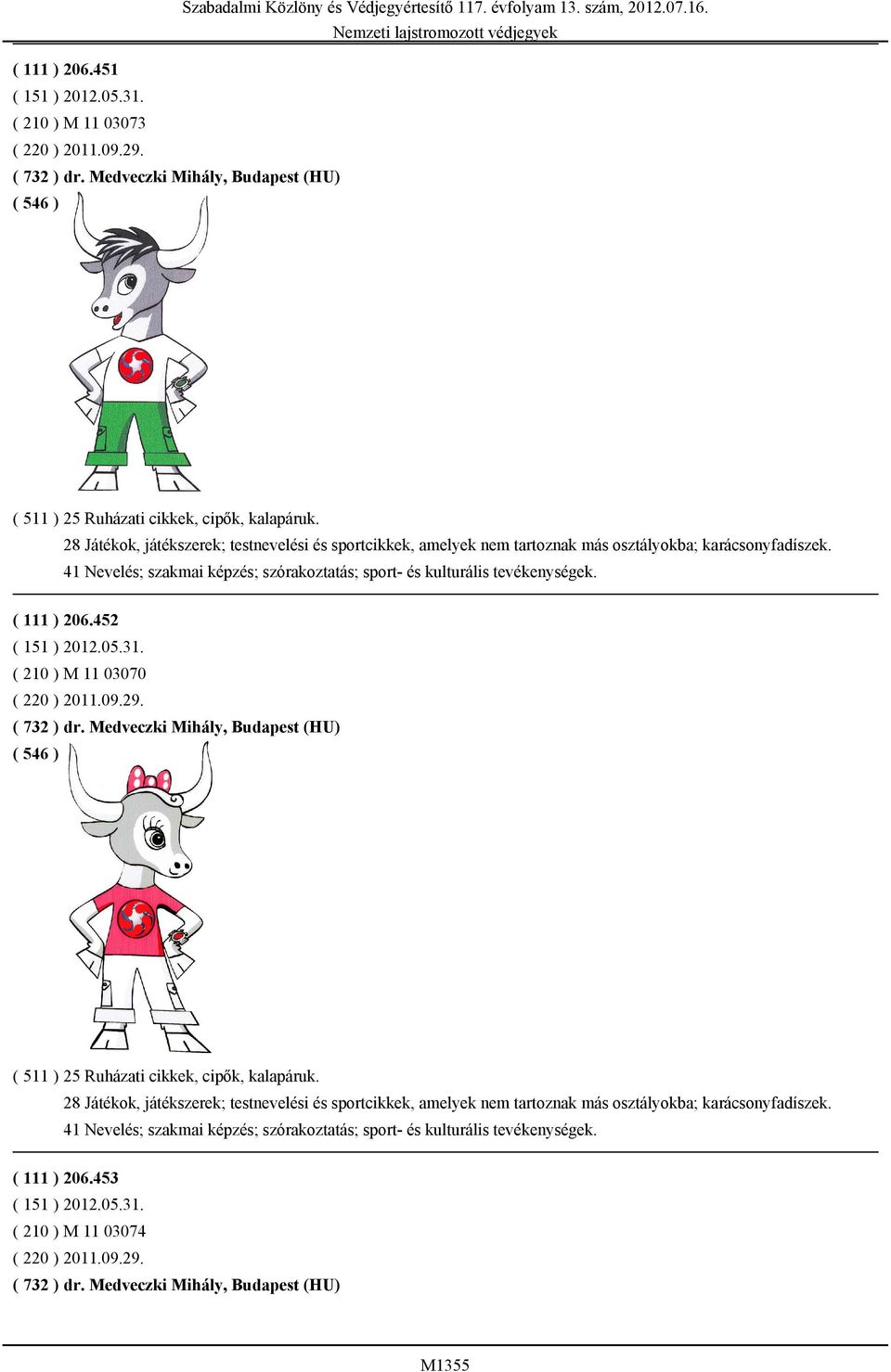 452 ( 210 ) M 11 03070 ( 220 ) 2011.09.29. ( 732 ) dr. Medveczki Mihály, Budapest (HU) ( 511 ) 25 Ruházati cikkek, cipők, kalapáruk.