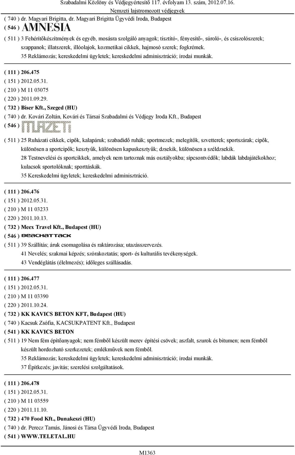 kozmetikai cikkek, hajmosó szerek; fogkrémek. 35 Reklámozás; kereskedelmi ügyletek; kereskedelmi adminisztráció; irodai munkák. ( 111 ) 206.475 ( 210 ) M 11 03075 ( 220 ) 2011.09.29.