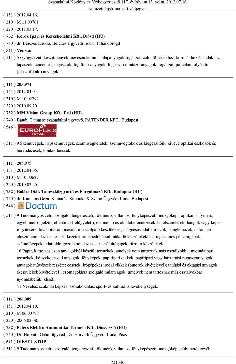 cementek, ragasztók, fogtömő-anyagok, fogászati mintázó-anyagok, fogászati porcelán folyósító (plasztifikáló) anyagok. ( 111 ) 205.974 ( 151 ) 2012.04.04. ( 210 ) M 10 02792 ( 220 ) 2010.09.20. ( 732 ) MM Vision Group Kft.