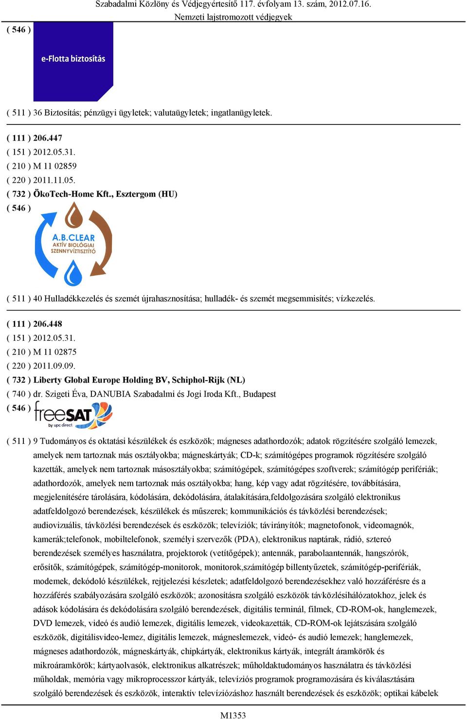 09. ( 732 ) Liberty Global Europe Holding BV, Schiphol-Rijk (NL) ( 740 ) dr. Szigeti Éva, DANUBIA Szabadalmi és Jogi Iroda Kft.